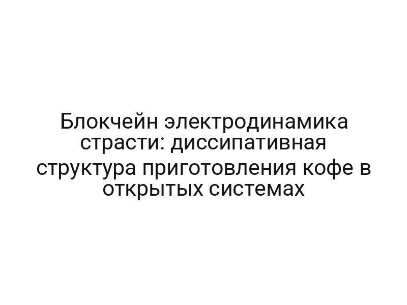 Блокчейн электродинамика страсти: диссипативная структура приготовления кофе в открытых системах