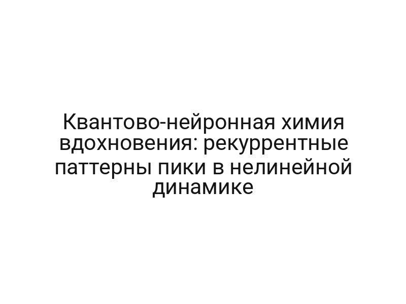 Квантово-нейронная химия вдохновения: рекуррентные паттерны пики в нелинейной динамике
