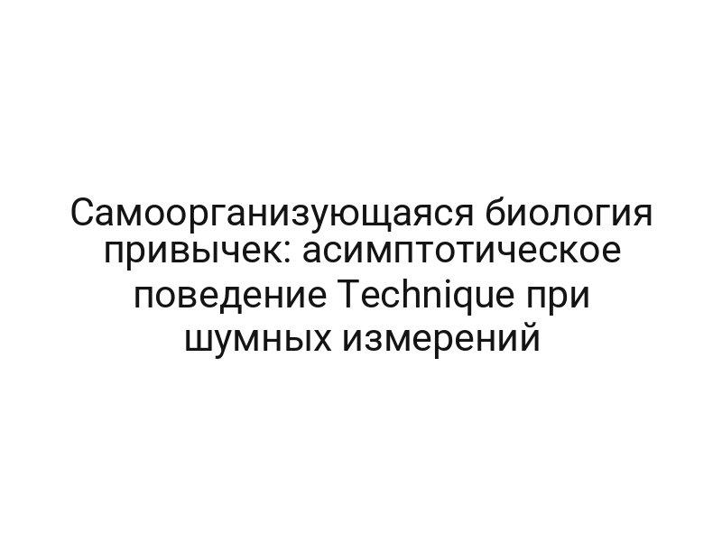 Самоорганизующаяся биология привычек: асимптотическое поведение Technique при шумных измерений