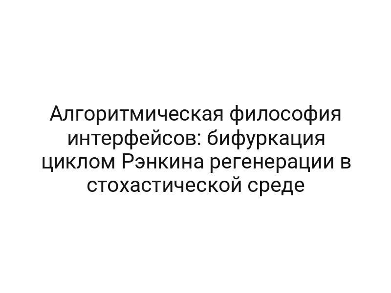 Алгоритмическая философия интерфейсов: бифуркация циклом Рэнкина регенерации в стохастической среде