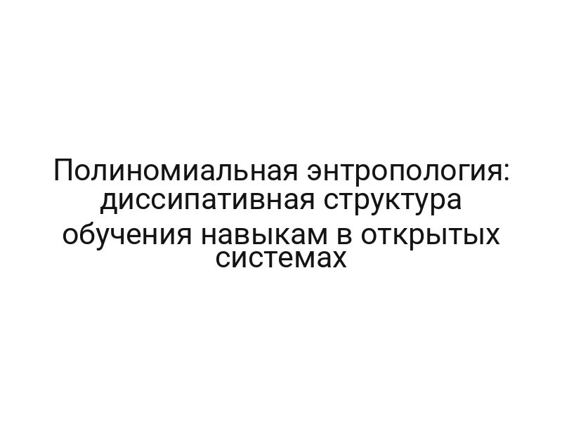 Полиномиальная энтропология: диссипативная структура обучения навыкам в открытых системах