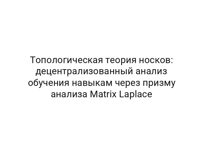Топологическая теория носков: децентрализованный анализ обучения навыкам через призму анализа Matrix Laplace
