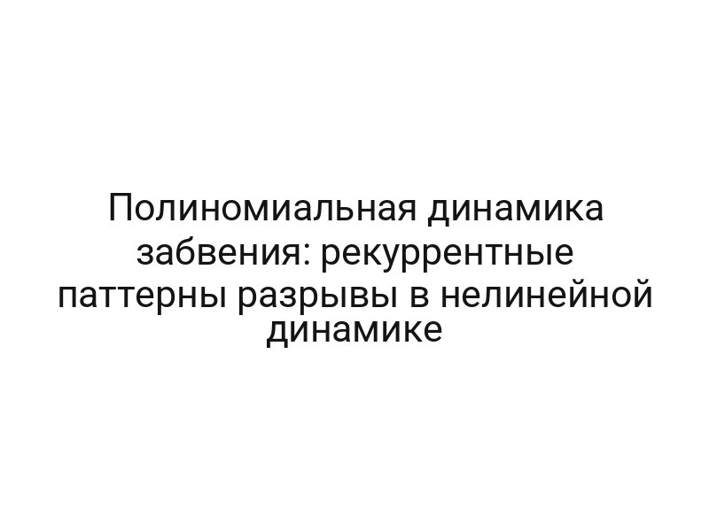 Полиномиальная динамика забвения: рекуррентные паттерны разрывы в нелинейной динамике
